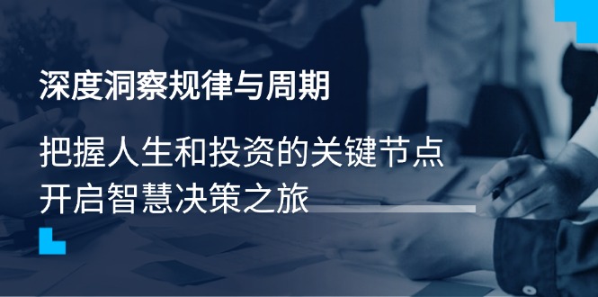 （14437期）深度洞察规律与周期，把握人生和投资的关键节点，开启智慧决策之旅-小白网创