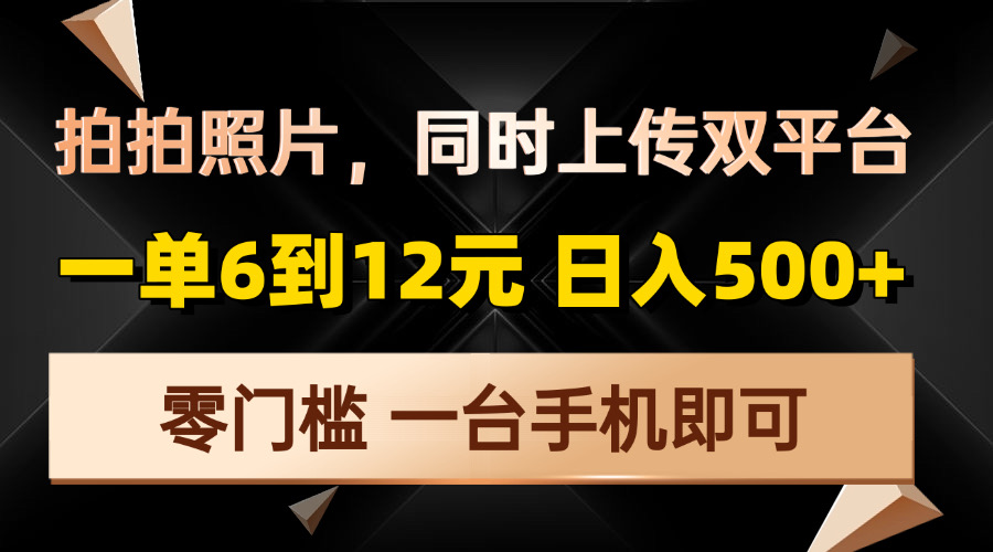 （13783期）拍拍照片，同时上传双平台，一单6到12元，轻轻松松日入500+，零门槛，…-小白网创