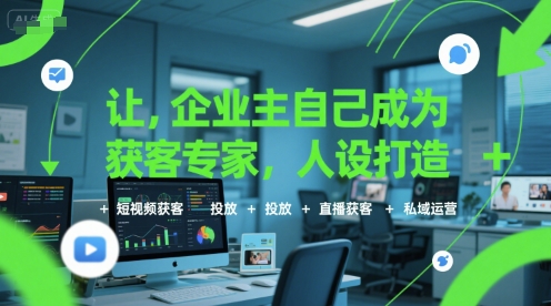 让企业主自己成为获客专家，人设打造+短视频获客+投放+直播获客+私域运营-小白网创