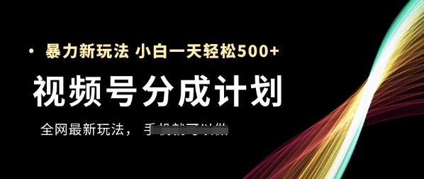 视频号分成计划，全网最暴力玩法，新手一天也能轻松5张+-小白网创