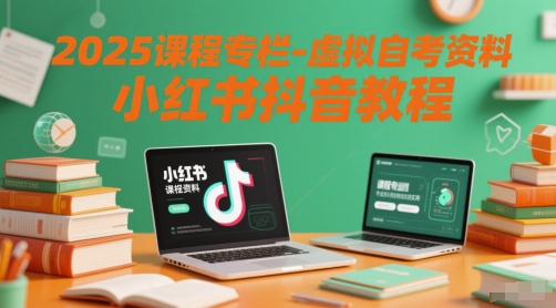 2025课程专栏-虚拟自考资料小红书抖音教程-小白网创