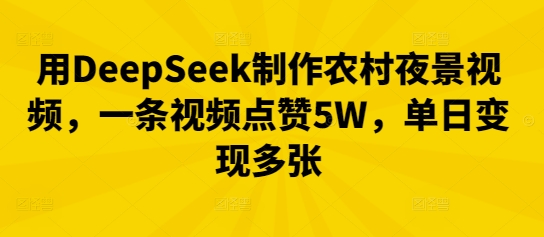 用DeepSeek制作农村夜景视频，一条视频点赞5W，单日变现多张-小白网创