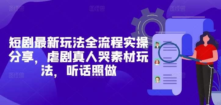 短剧最新玩法全流程实操分享，虐剧真人哭素材玩法，听话照做-小白网创