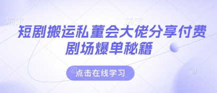 短剧搬运私董会大佬分享付费剧场爆单秘籍-小白网创