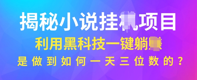 揭秘小说项目，利用黑科技一键躺Z模式，是如何做到一天三位数的-小白网创
