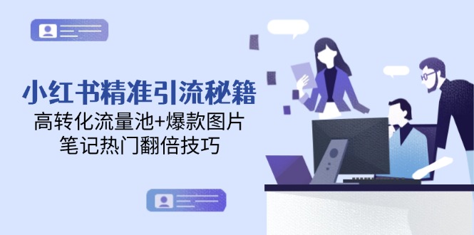 （14881期）小红书精准引流秘籍，高转化流量池+爆款图片，笔记热门翻倍技巧-小白网创