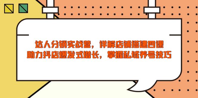 （13969期）达人分销实战营，店铺搭建四课，助力抖店爆发式增长，掌握私域养号技巧-小白网创