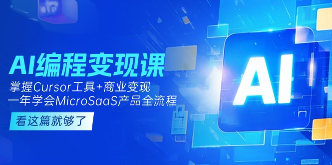 （15063期）AI编程变现课：掌握Cursor工具+商业变现，一年学会MicroSaaS产品全流程-小白网创