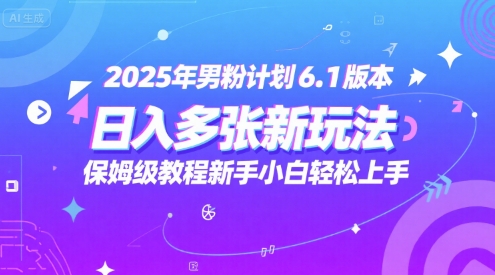 2025年男粉计划6.1版本，日入多张新玩法，保姆级教程新手小白轻松上手，适合宝妈学生兼职，副业首选-小白网创