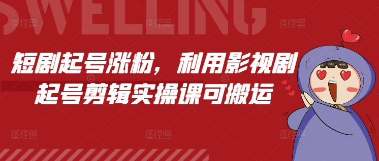 短剧起号涨粉，利用影视剧起号剪辑实操课可搬运-小白网创