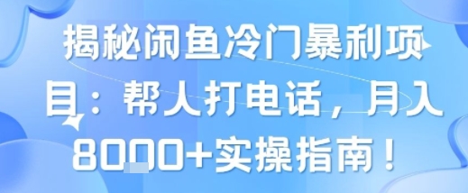 揭秘闲鱼冷门暴利项目：帮人打电话，月入8k+实操指南-小白网创