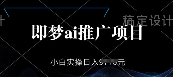 即梦AI推广项目，小白实操日入多张-小白网创