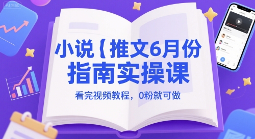 小说推文6月份指南实操课，看完视频教程，0粉就可做-小白网创