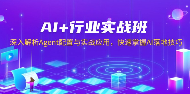 （13917期）AI+行业实战班，深入解析Agent配置与实战应用，快速掌握AI落地技巧-小白网创
