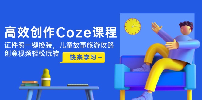 （14707期）高效创作Coze课程，证件照一键换装，儿童故事旅游攻略，创意视频轻松玩转-小白网创