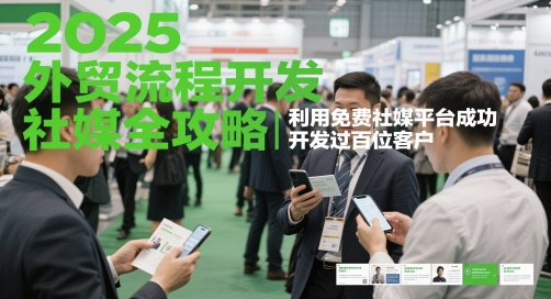 2025外贸流程开发社媒全攻略，利用免费社媒平台成功开发过百位客户-小白网创