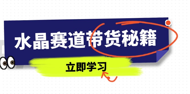 （14406期）水晶赛道带货秘籍，国学结合、短视频起号、拍摄技巧、直播话术等内容-小白网创