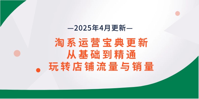 （14468期）淘系运营宝典2025年4月更新，从基础到精通，玩转店铺流量与销量-小白网创