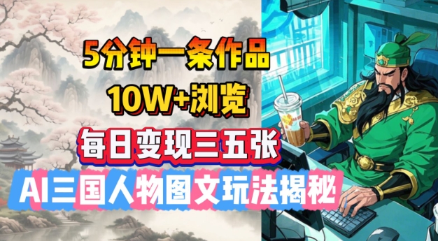 5分钟一条作品，10W+浏览，每日变现三五张，AI三国人物图文玩法揭秘-小白网创