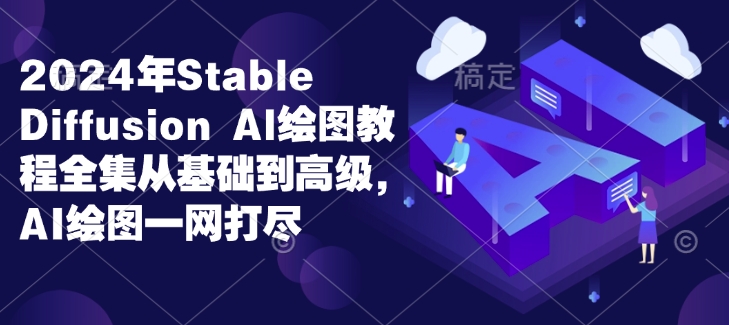 2024年Stable Diffusion Al绘图教程全集从基础到高级，AI绘图一网打尽-小白网创