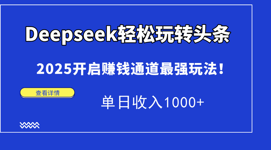 （14453期）Deepseek轻松玩转头条，2025开启赚钱通道最强玩法！单日收入1000+-小白网创