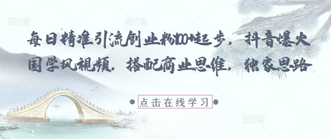 每日精准引流创业粉100+起步，抖音爆火国学风视频，搭配商业思维，独家思路-小白网创