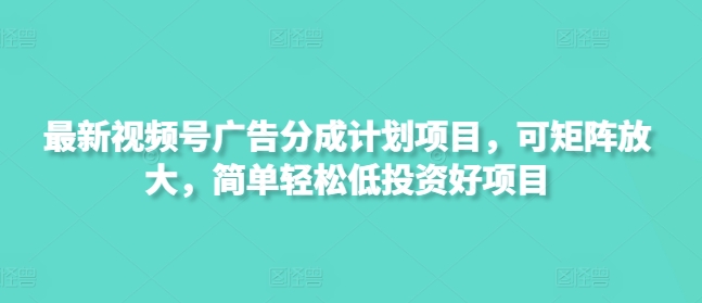 最新视频号广告分成计划项目，可矩阵放大，简单轻松低投资好项目-小白网创