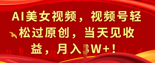 AI美女视频，视频号轻松过原创，当天见收益，月入过W+!-小白网创