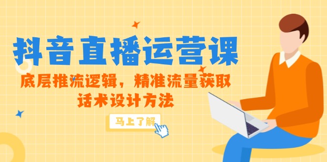 （14917期）5月新课-抖音直播运营课，底层推流逻辑，精准流量获取，话术设计方法-小白网创