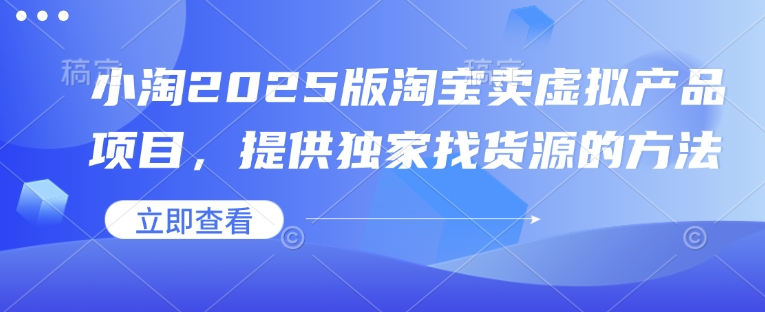 小淘2025版淘宝卖虚拟产品项目，提供独家找货源的方法-小白网创