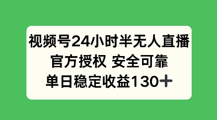 视频号24小时半无人直播，官方授权安全可靠，单日稳定收益100+-小白网创