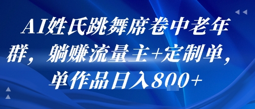 AI姓氏跳舞席卷中老年群，躺挣流量主+定制单，单作品日入8张-小白网创