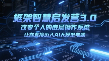 框架智慧启发营3.0，改变个人的底层操作系统，让你直接迈入AI大模型电脑-小白网创