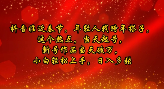 抖音临近春节，年轻人找跨年搭子，这个热点，当天起号，新号作品当天破万，小白轻松上手，日入多张-小白网创