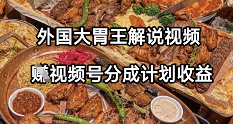 外国大胃王解说视频，挣视频号分成计划收益，操作简单，轻松月入过W-小白网创