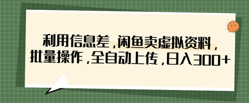 利用信息差，闲鱼卖虚拟资料，批量操作，全自动上传，日入3张-小白网创