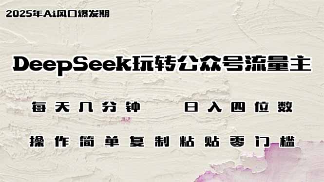 （14508期）DeepSeek玩转公众号流量主，日入四位数，每天几分钟，操作简单零门槛-小白网创
