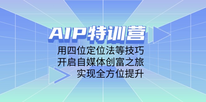 （14530期）AIP特训营，用四位定位法等技巧，开启自媒体创富之旅，实现全方位提升-小白网创