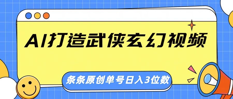 AI打造武侠玄幻视频，条条原创、画风惊艳，单号轻松日入三位数-小白网创