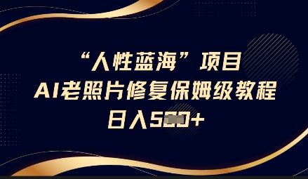 人性蓝海AI老照片修复项目保姆级教程，长期复购，轻松日入5张-小白网创