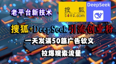 搜狐+DeepSeek引流创业粉，老平台新技术，一天发满50篇广告软文，拉爆搜索流量-小白网创