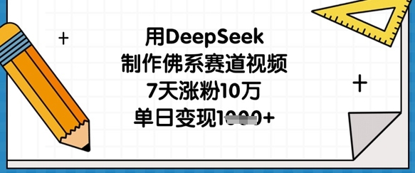 用DeepSeek制作佛系赛道视频，7天涨粉10万，单日变现1k-小白网创