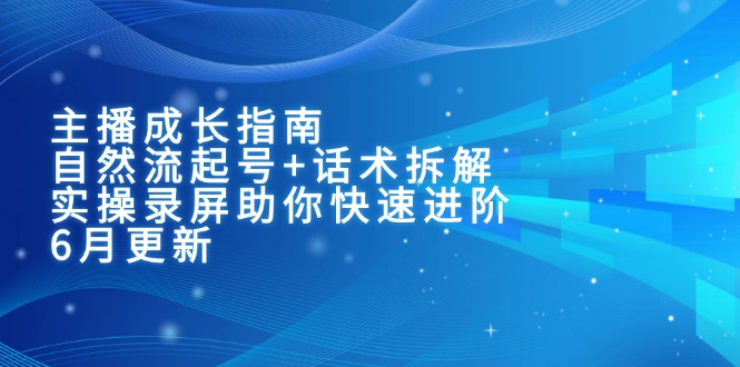 （15049期）主播成长指南：自然流起号+话术拆解，实操录屏助你快速进阶（6月更新）-小白网创