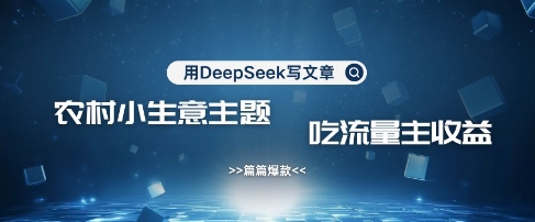 用DeepSeek写农村创业小项目，篇篇爆款，暴力引流，吃流量主收益变现-小白网创