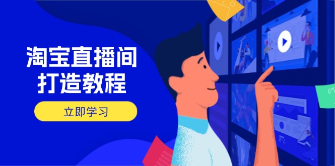 （14109期）淘宝直播间打造教程：掌握开播添加商品与选品核心逻辑，打造高转化直播间-小白网创