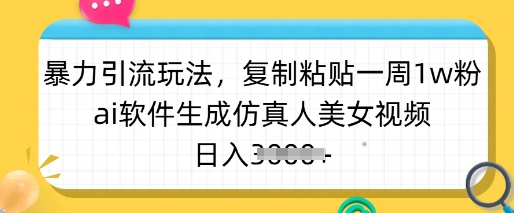 暴力引流玩法，复制粘贴一周1w粉，ai软件生成仿真人美女视频，日入多张-小白网创