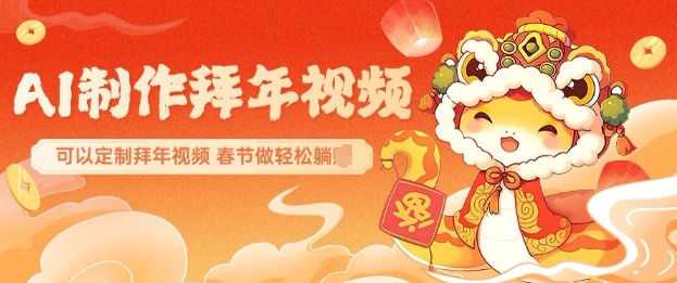 AI制作送祝福拜年视频，过年惊艳你的朋友圈可以定制拜年视频，AI一键生，春节做轻松躺Z-小白网创