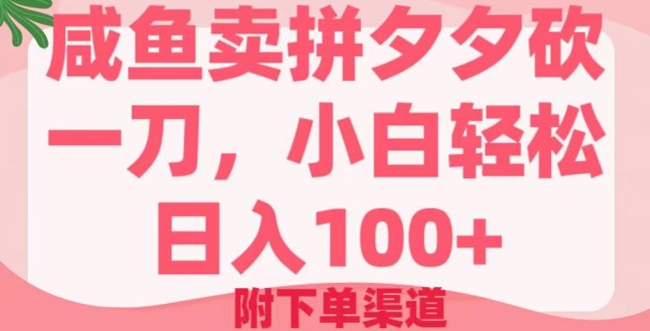 咸鱼卖拼夕夕砍一刀，小白轻松日入100+(附下单渠道)-小白网创