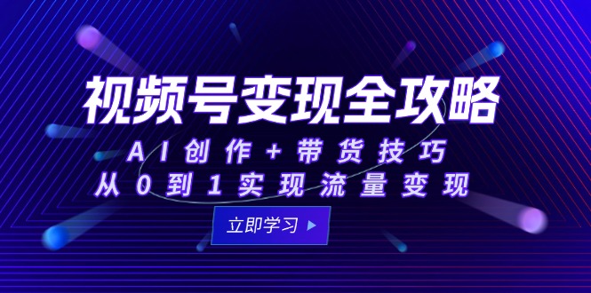 （15007期）视频号变现全攻略：AI创作+带货技巧，从0到1实现流量变现-小白网创