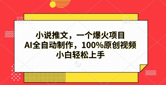 小说推文，一个爆火项目，AI全自动制作，100%原创视频，小白轻松上手-小白网创